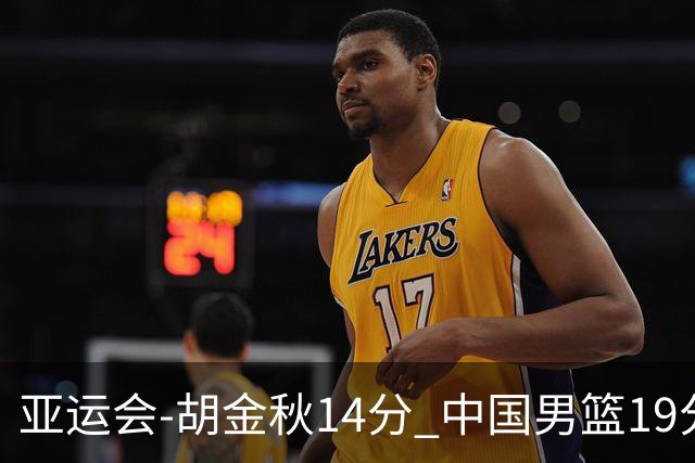 亚运会-胡金秋14分 中国男篮19分惨败日本无缘决赛